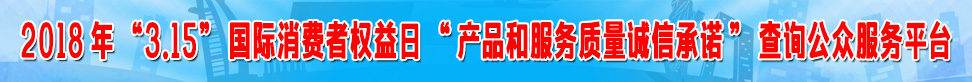 2018年315國際消費者權益日產(chǎn)品和服務質(zhì)量誠信承諾查詢公眾服務平臺