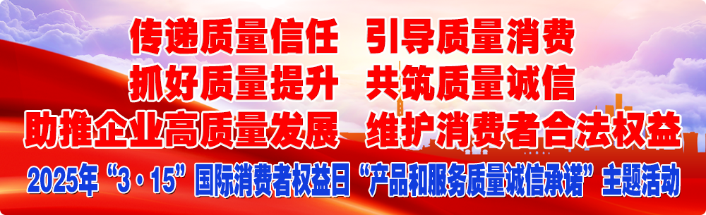 抓好質(zhì)量提升  傳遞質(zhì)量信任 助推企業(yè)高質(zhì)量發(fā)展 共筑質(zhì)量誠信 引導(dǎo)質(zhì)量消費 維護消費者合法權(quán)益